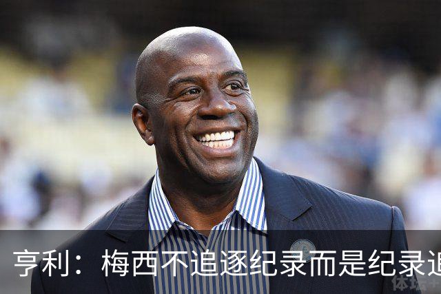 亨利：梅西不追逐纪录而是纪录追逐他！字典应收录梅西的名字