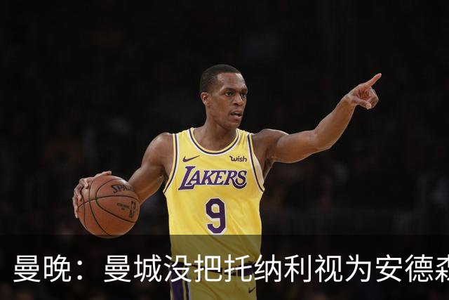 曼晚：曼城没把托纳利视为安德森的B计划，有机会同时签下两人